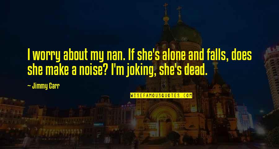 Frontiersman Obituaries Quotes By Jimmy Carr: I worry about my nan. If she's alone Frontiersman Obituaries Quotes By Jimmy Carr: I worry about my nan. If she's alone