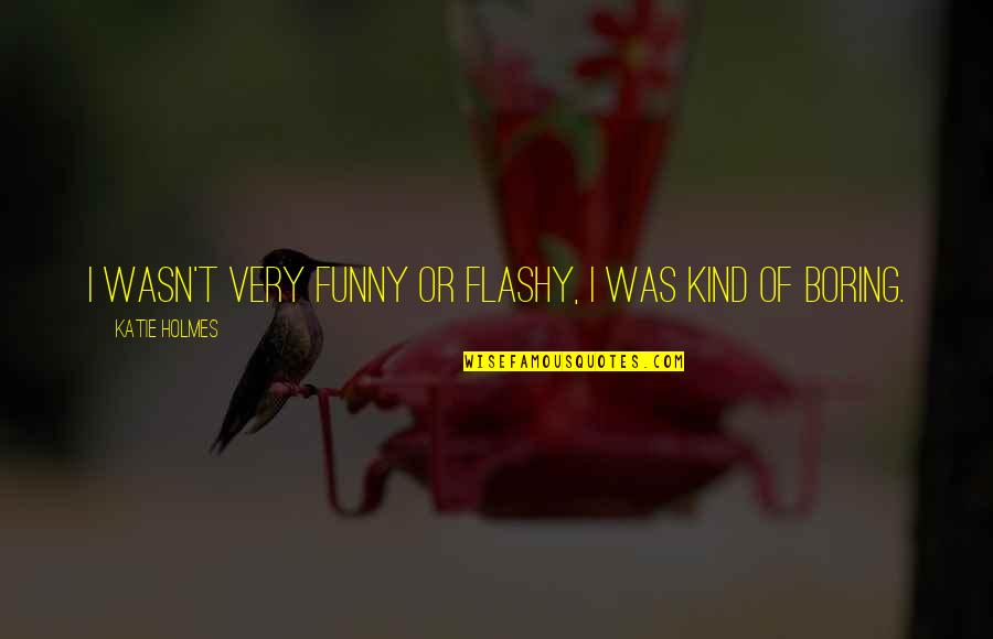 Frontiersmen Book Quotes By Katie Holmes: I wasn't very funny or flashy, I was Frontiersmen Book Quotes By Katie Holmes: I wasn't very funny or flashy, I was
