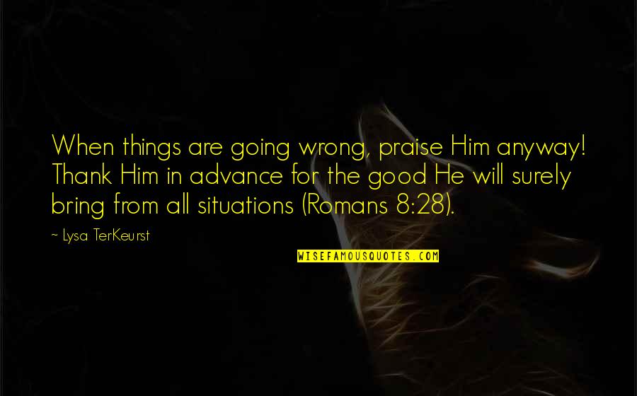 Frontino Medellin Quotes By Lysa TerKeurst: When things are going wrong, praise Him anyway!