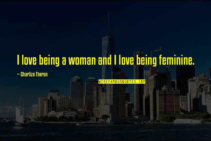 Frontispice Quotes By Charlize Theron: I love being a woman and I love Frontispice Quotes By Charlize Theron: I love being a woman and I love