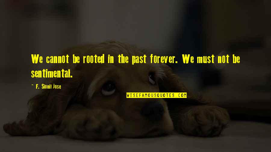Frontman Amp Quotes By F. Sionil Jose: We cannot be rooted in the past forever.