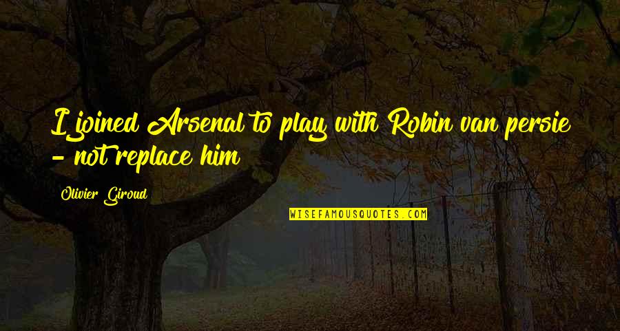 Frontmen Of Country Quotes By Olivier Giroud: I joined Arsenal to play with Robin van Frontmen Of Country Quotes By Olivier Giroud: I joined Arsenal to play with Robin van