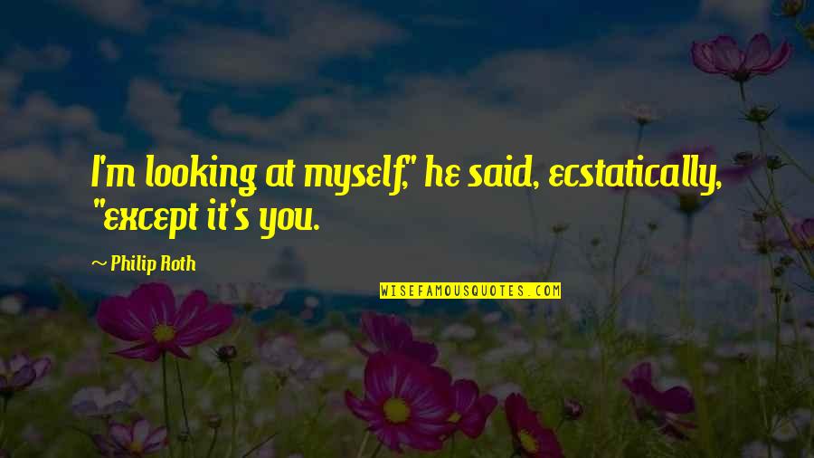 Frontmen Who Died Quotes By Philip Roth: I'm looking at myself," he said, ecstatically, "except