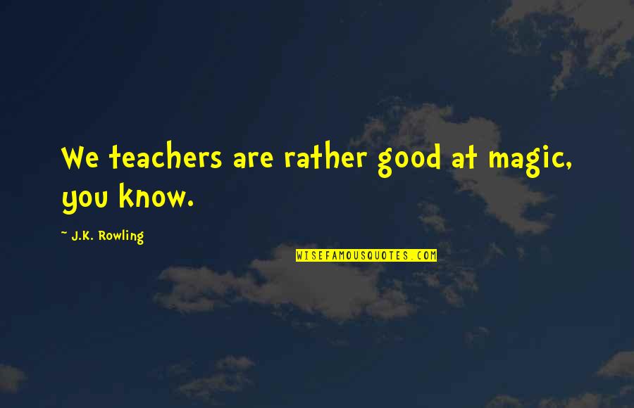 Frontrunners Victoria Quotes By J.K. Rowling: We teachers are rather good at magic, you Frontrunners Victoria Quotes By J.K. Rowling: We teachers are rather good at magic, you