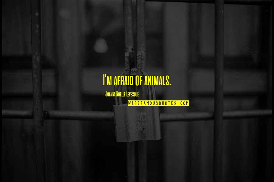Frontside Quotes By Joanna Noelle Levesque: I'm afraid of animals.