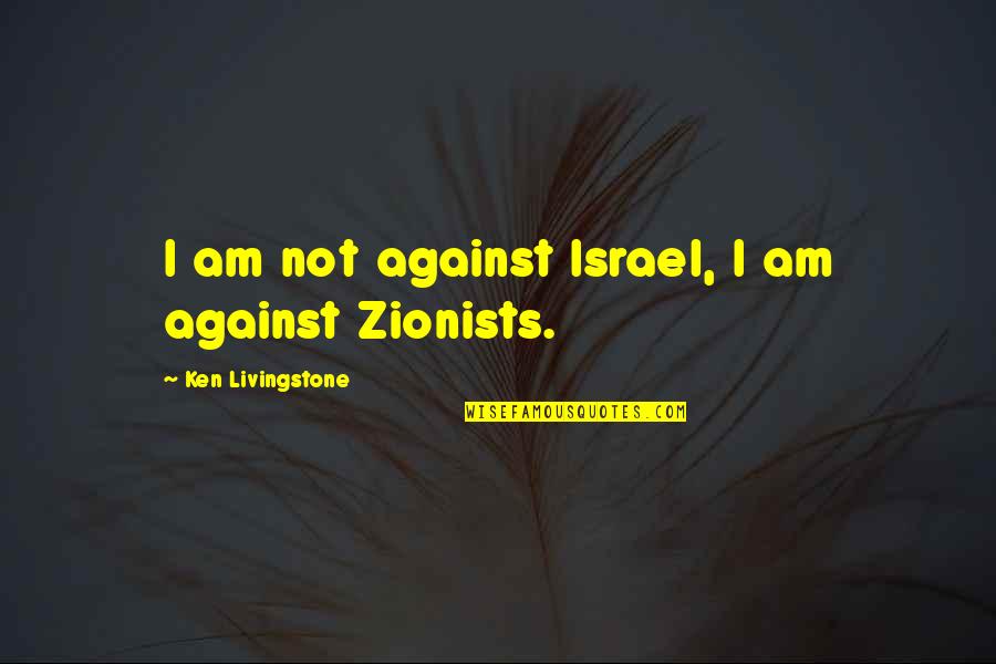 Fronzilla Inspirational Quotes By Ken Livingstone: I am not against Israel, I am against