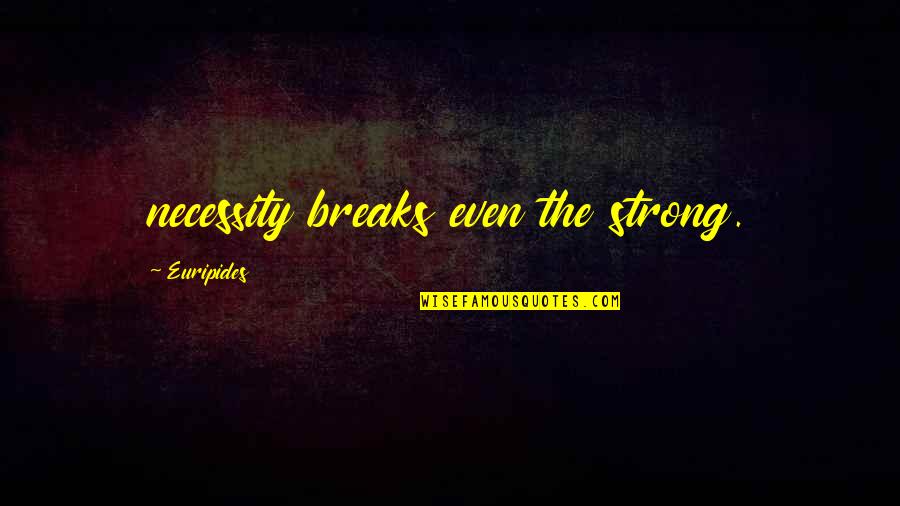 Froofy Quotes By Euripides: necessity breaks even the strong.