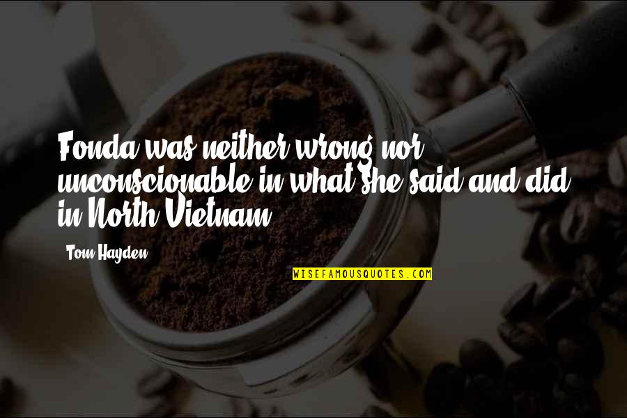 Frosch Travel Quotes By Tom Hayden: Fonda was neither wrong nor unconscionable in what