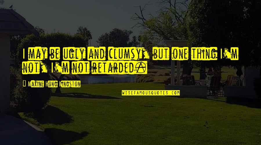 Frosini Rubertino Quotes By Maxine Hong Kingston: I may be ugly and clumsy, but one Frosini Rubertino Quotes By Maxine Hong Kingston: I may be ugly and clumsy, but one