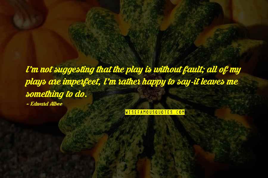 Frosini Sclavos Quotes By Edward Albee: I'm not suggesting that the play is without Frosini Sclavos Quotes By Edward Albee: I'm not suggesting that the play is without