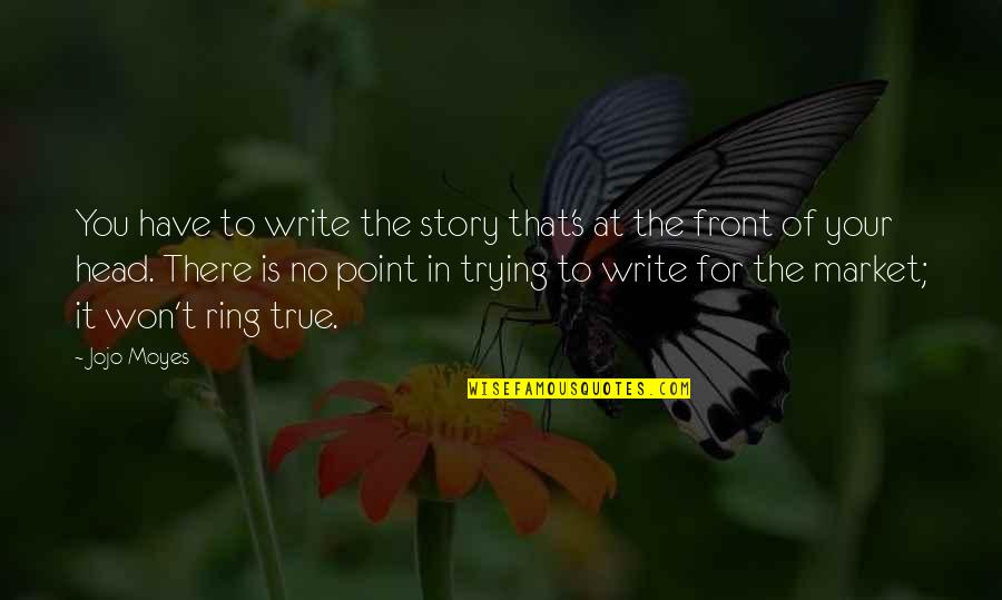 Frosini Sclavos Quotes By Jojo Moyes: You have to write the story that's at Frosini Sclavos Quotes By Jojo Moyes: You have to write the story that's at
