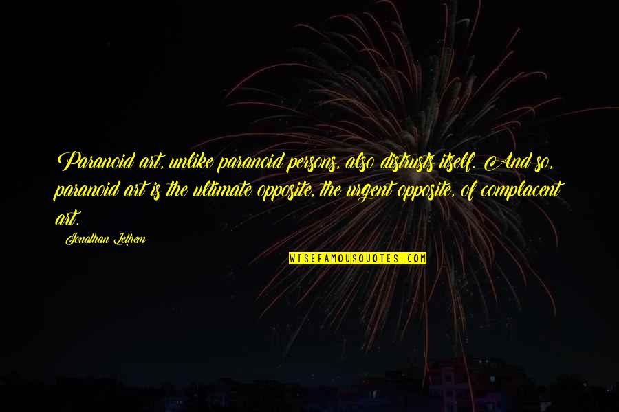 Frosini Sclavos Quotes By Jonathan Lethem: Paranoid art, unlike paranoid persons, also distrusts itself. Frosini Sclavos Quotes By Jonathan Lethem: Paranoid art, unlike paranoid persons, also distrusts itself.