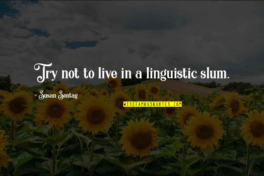 Frosini Sugarloaf Quotes By Susan Sontag: Try not to live in a linguistic slum. Frosini Sugarloaf Quotes By Susan Sontag: Try not to live in a linguistic slum.