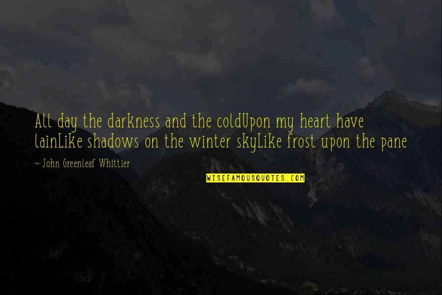 Frost In Winter Quotes By John Greenleaf Whittier: All day the darkness and the coldUpon my