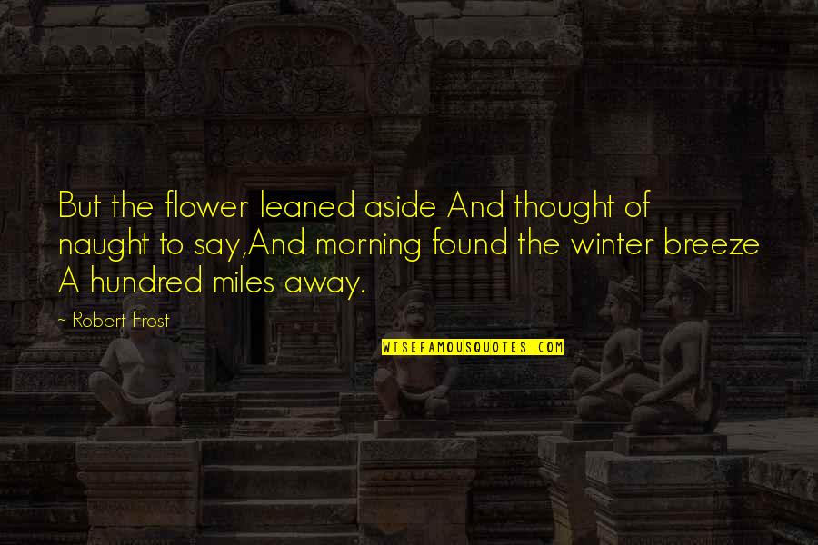 Frost In Winter Quotes By Robert Frost: But the flower leaned aside And thought of