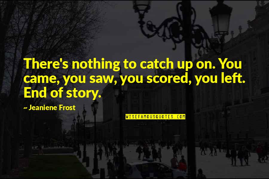 Frost Quotes By Jeaniene Frost: There's nothing to catch up on. You came,