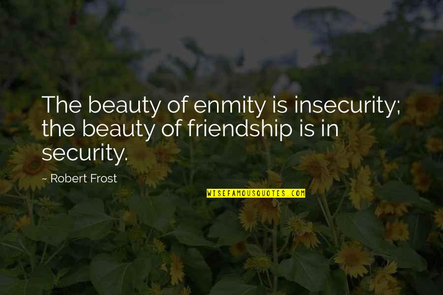 Frost Quotes By Robert Frost: The beauty of enmity is insecurity; the beauty