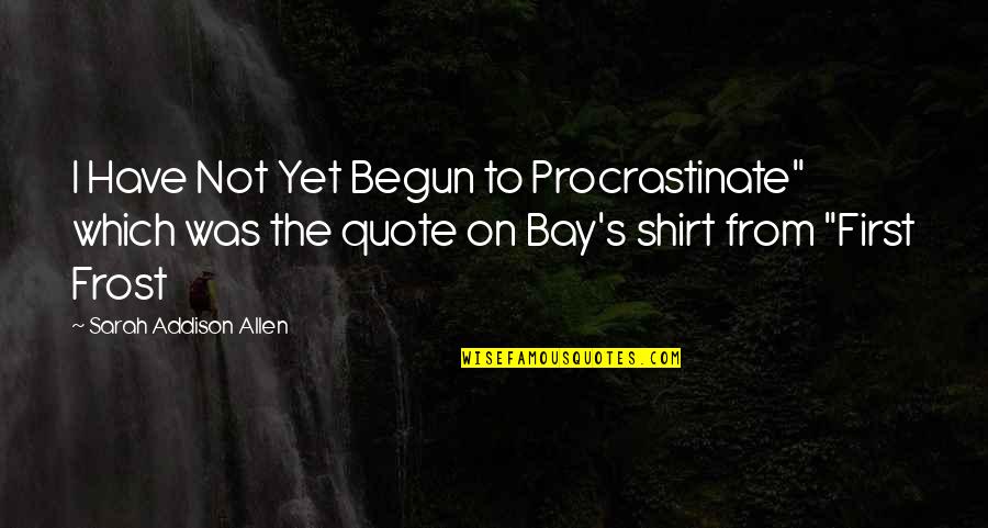 Frost Quotes By Sarah Addison Allen: I Have Not Yet Begun to Procrastinate" which