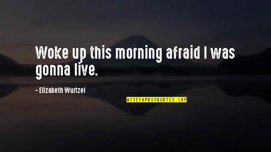Frostbite Fingers Quotes By Elizabeth Wurtzel: Woke up this morning afraid I was gonna