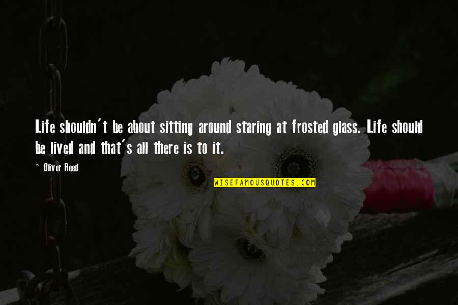 Frosted Life Quotes By Oliver Reed: Life shouldn't be about sitting around staring at