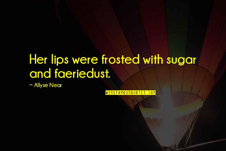 Frosted Quotes By Allyse Near: Her lips were frosted with sugar and faeriedust.