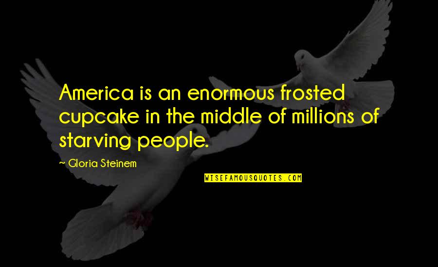 Frosted Quotes By Gloria Steinem: America is an enormous frosted cupcake in the