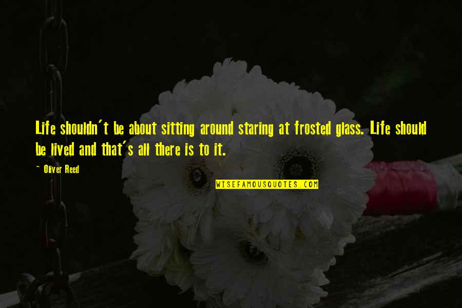 Frosted Quotes By Oliver Reed: Life shouldn't be about sitting around staring at