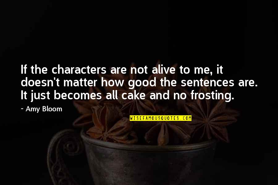 Frosting Quotes By Amy Bloom: If the characters are not alive to me,