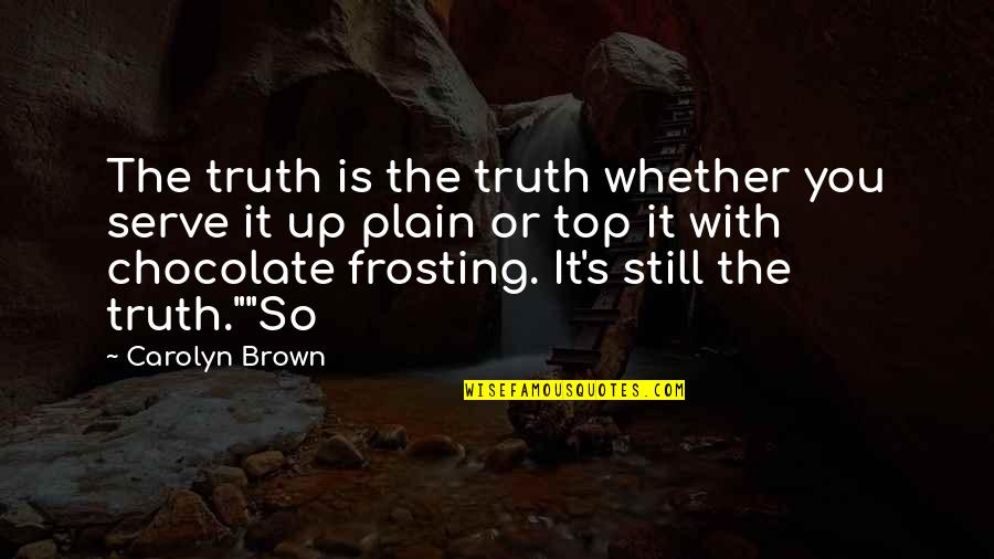 Frosting Quotes By Carolyn Brown: The truth is the truth whether you serve