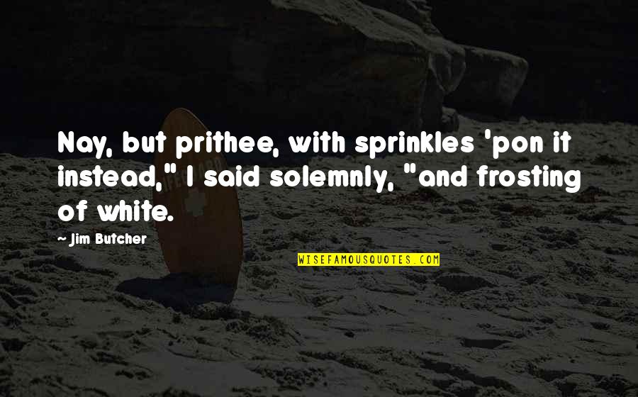 Frosting Quotes By Jim Butcher: Nay, but prithee, with sprinkles 'pon it instead,"