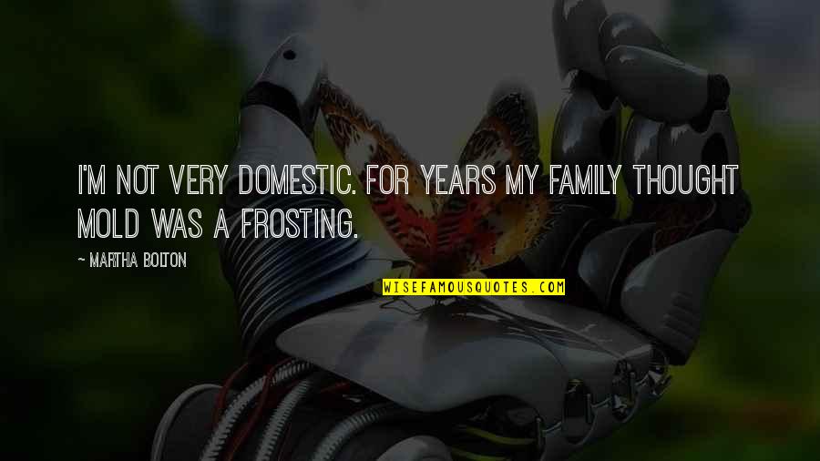 Frosting Quotes By Martha Bolton: I'm not very domestic. For years my family