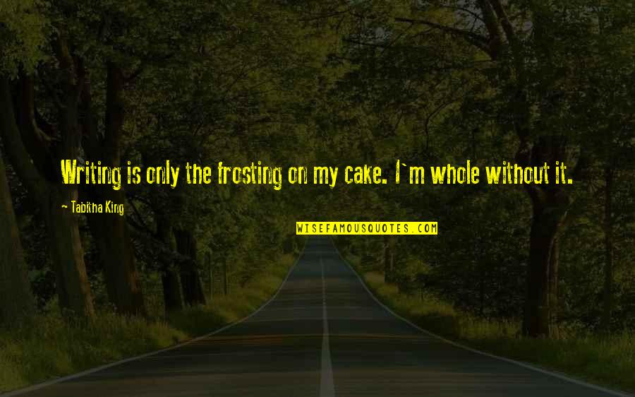 Frosting Quotes By Tabitha King: Writing is only the frosting on my cake.