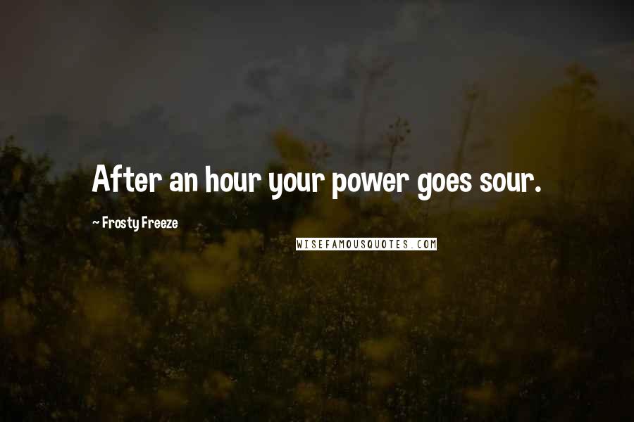 Frosty Freeze quotes: After an hour your power goes sour.