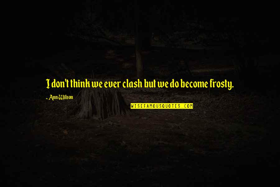 Frosty Quotes By Ann Wilson: I don't think we ever clash but we