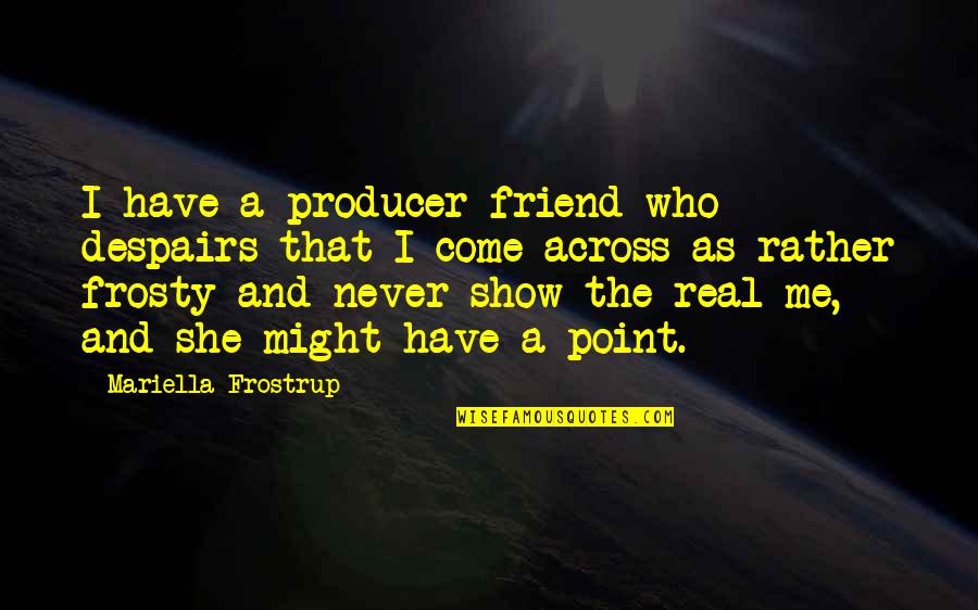 Frosty Quotes By Mariella Frostrup: I have a producer friend who despairs that