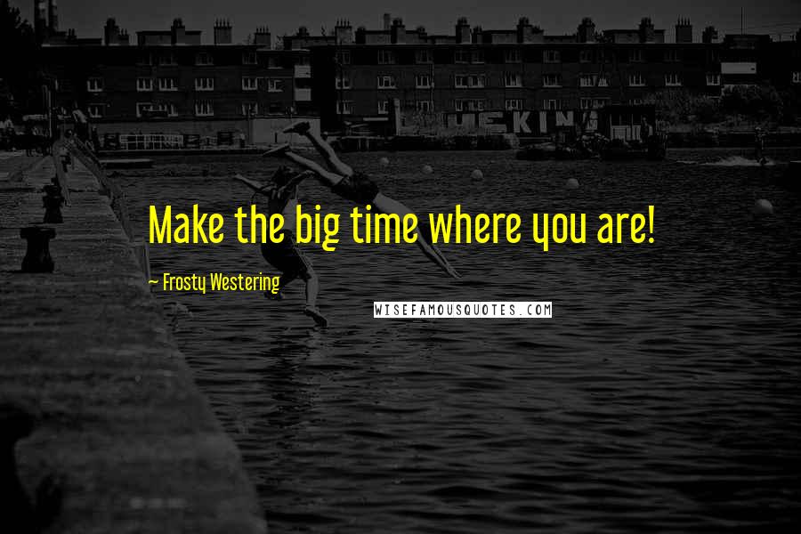 Frosty Westering quotes: Make the big time where you are!