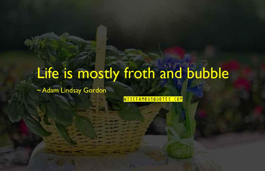 Froth Quotes By Adam Lindsay Gordon: Life is mostly froth and bubble Froth Quotes By Adam Lindsay Gordon: Life is mostly froth and bubble