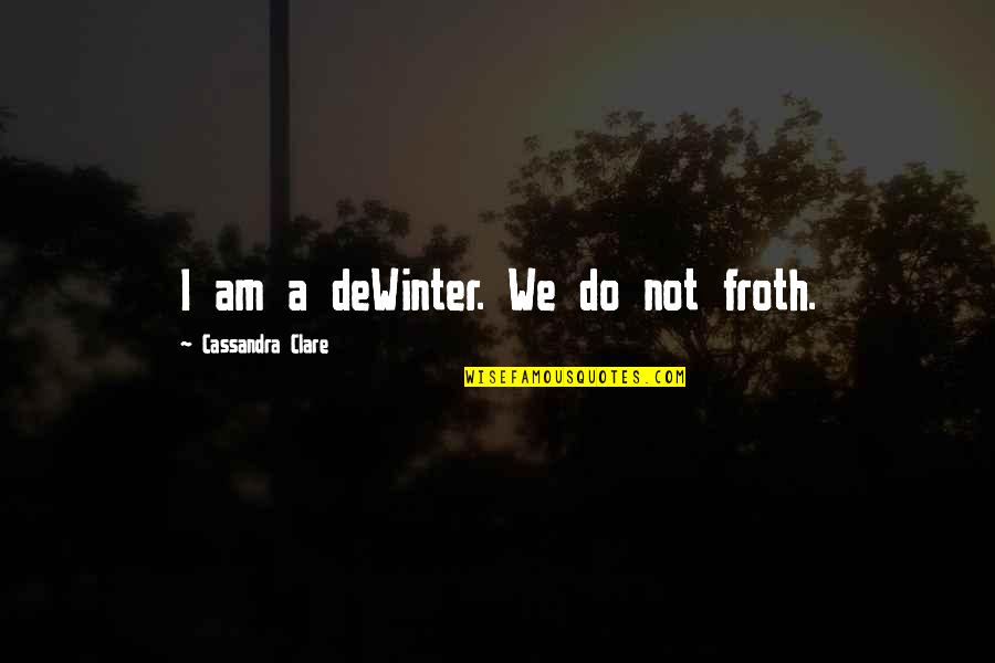 Froth Quotes By Cassandra Clare: I am a deWinter. We do not froth. Froth Quotes By Cassandra Clare: I am a deWinter. We do not froth.