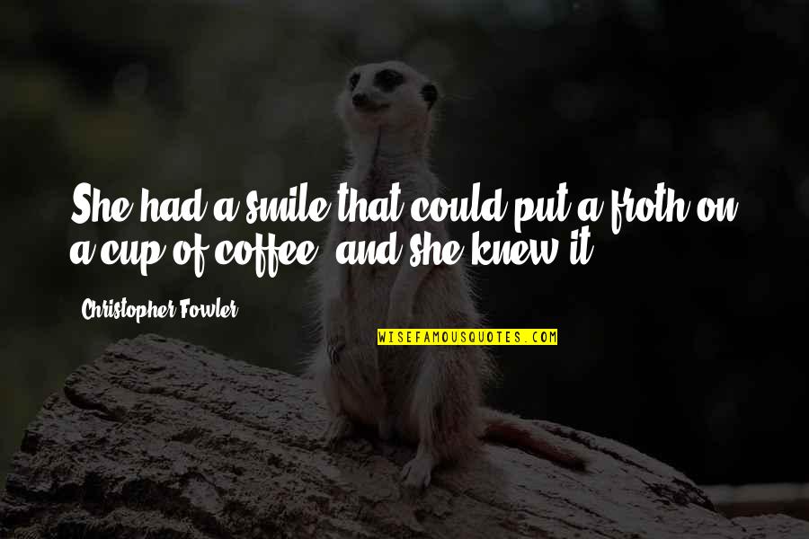 Froth Quotes By Christopher Fowler: She had a smile that could put a Froth Quotes By Christopher Fowler: She had a smile that could put a