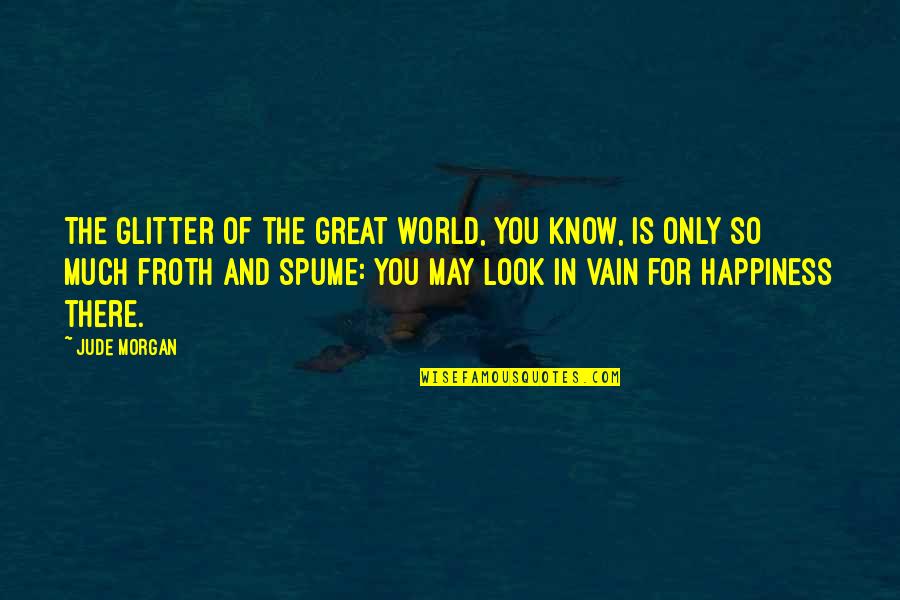 Froth Quotes By Jude Morgan: The glitter of the great world, you know, Froth Quotes By Jude Morgan: The glitter of the great world, you know,