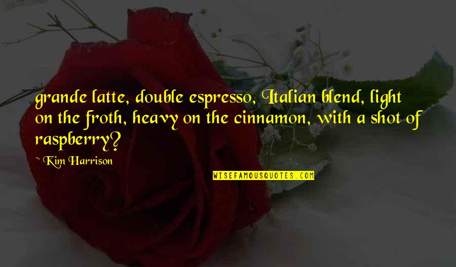 Froth Quotes By Kim Harrison: grande latte, double espresso, Italian blend, light on Froth Quotes By Kim Harrison: grande latte, double espresso, Italian blend, light on