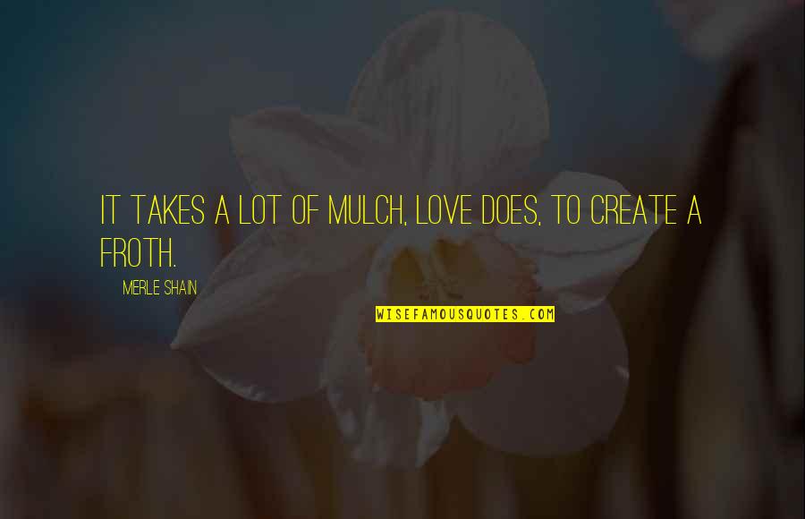 Froth Quotes By Merle Shain: It takes a lot of mulch, love does, Froth Quotes By Merle Shain: It takes a lot of mulch, love does,