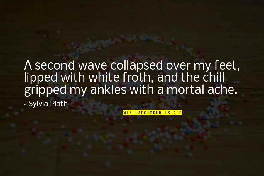 Froth Quotes By Sylvia Plath: A second wave collapsed over my feet, lipped Froth Quotes By Sylvia Plath: A second wave collapsed over my feet, lipped