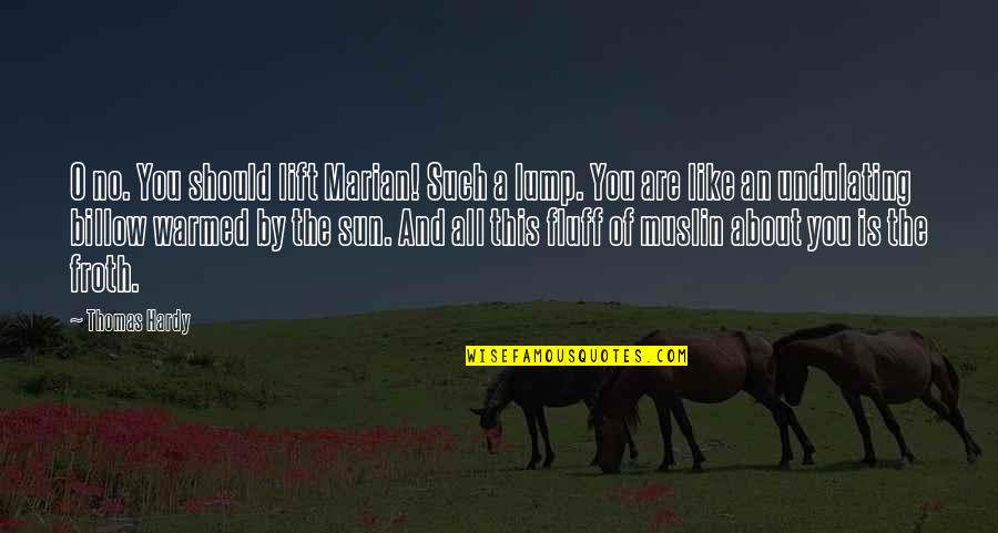 Froth Quotes By Thomas Hardy: O no. You should lift Marian! Such a Froth Quotes By Thomas Hardy: O no. You should lift Marian! Such a