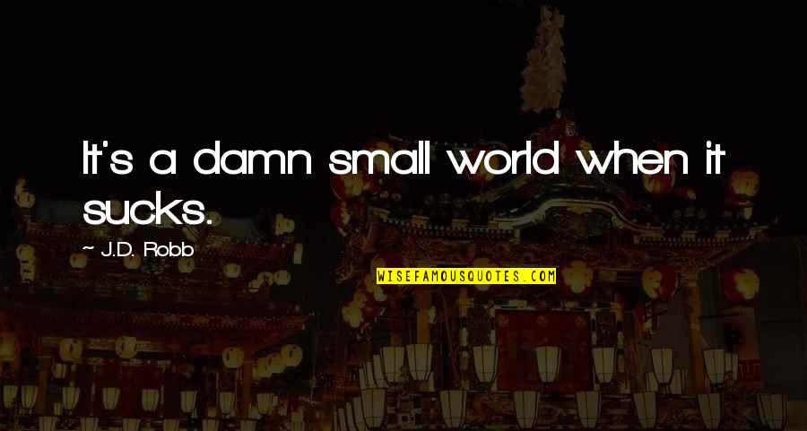 Frothiest Def Quotes By J.D. Robb: It's a damn small world when it sucks. Frothiest Def Quotes By J.D. Robb: It's a damn small world when it sucks.