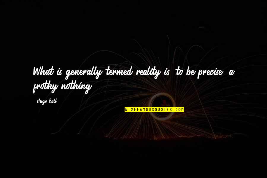 Frothy Quotes By Hugo Ball: What is generally termed reality is, to be