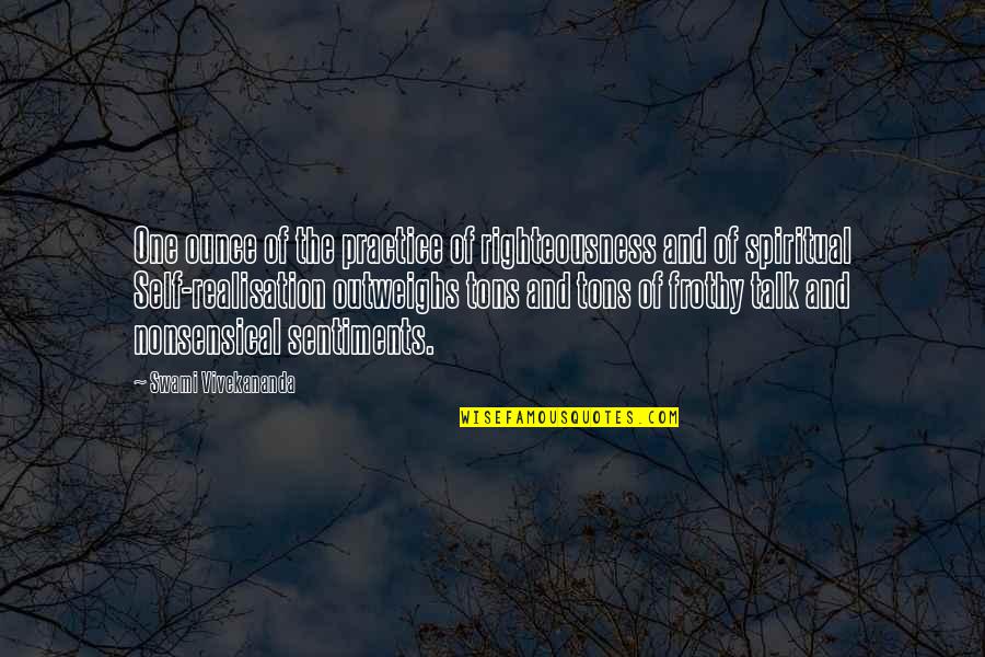 Frothy Quotes By Swami Vivekananda: One ounce of the practice of righteousness and