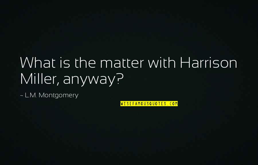 Frottage Examples Quotes By L.M. Montgomery: What is the matter with Harrison Miller, anyway?