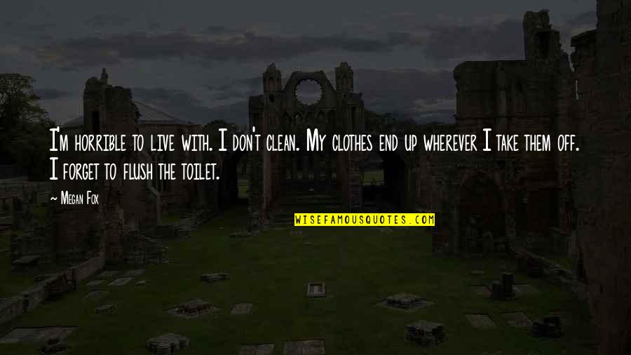 Frotteurs Quotes By Megan Fox: I'm horrible to live with. I don't clean. Frotteurs Quotes By Megan Fox: I'm horrible to live with. I don't clean.