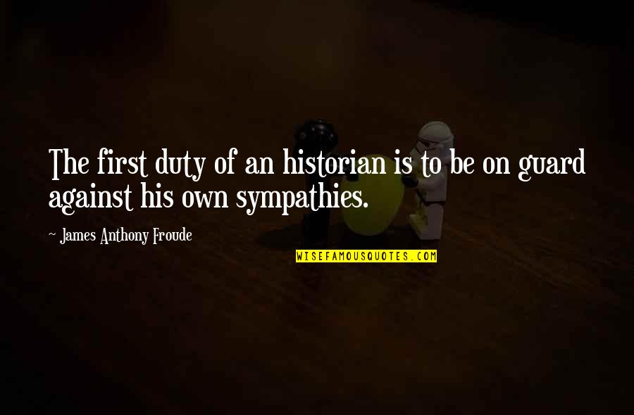 Froude Quotes By James Anthony Froude: The first duty of an historian is to